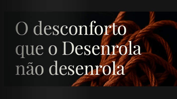 O desconforto que o Desenrola não desenrola